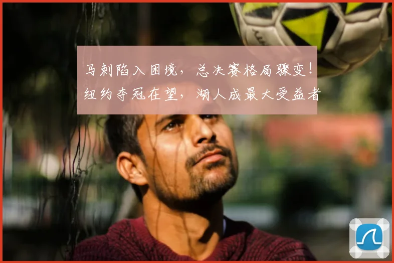 马刺陷入困境，总决赛格局骤变！纽约夺冠在望，湖人成最大受益者_阵容_纽约尼克斯_勒布朗·詹姆斯