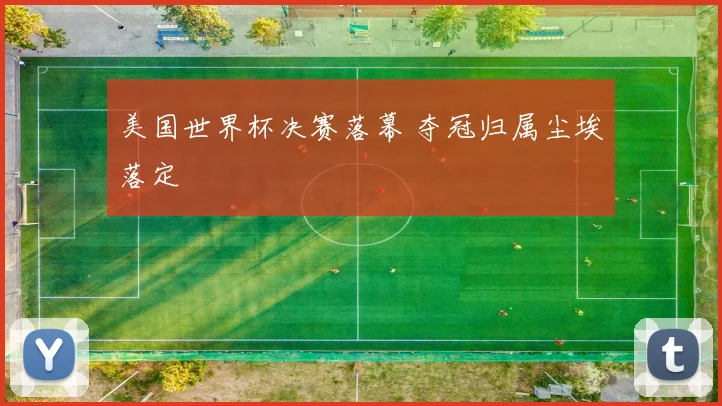 美国世界杯决赛落幕 夺冠归属尘埃落定