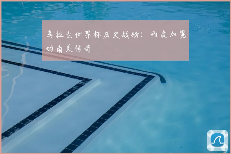 乌拉圭世界杯历史战绩:两度加冕的南美传奇